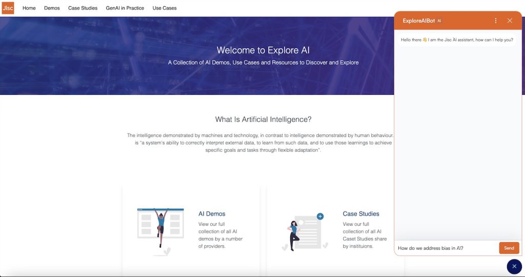 “Screenshot of the Jisc AI platform’s Explore AI page. The interface shows an orange chatbot window labeled ‘ExploreAIBot’ on the right. The bot greets the user with the message, ‘Hello there 👋 I am the Jisc AI assistant, how can I help you?’ The user has typed the query ‘How do we address bias in AI?’ in the text box at the bottom. The main webpage features sections titled ‘AI Demos’ and ‘Case Studies,’ with introductory text explaining artificial intelligence as ‘a system’s ability to correctly interpret external data, learn from it, and use these learnings to achieve specific goals and tasks through flexible adaptation.’”