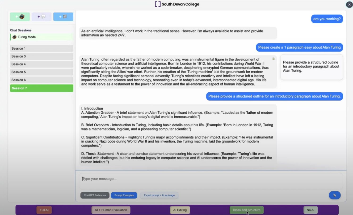 A conversation with the Turing Tutor which has a chatbot layout with a conversation window at the top and user input field at the bottom. In the main chat area, a user asks multiple questions about Alan Turing, such as "Please create a 1 paragraph essay about Alan Turing" and "Please provide a structured outline for an introductory paragraph about Alan Turing." The AI responds with a paragraph describing Turing's contributions to computing and artificial intelligence, the response though is locked with a padlock icon meaning it cannot be copied out of the chat window. To the right of that response a suggested prompt is provided by the tool "Please provide a structured outline for an introductory paragraph about Alan Turing." The user has agreed to use this prompt and a structured outline is given rather than a completed paragraph. At the bottom of the tool, below the prompt input field, are five icons listing the stages of the AI in assessment scale: "Full AI," "AI + Human Evaluation," "AI Editing," "No AI," and "Ideas and Structure". These are highlighted based on the prompt used by the student, for this latest prompt "Ideas and Structure" is highlighted.